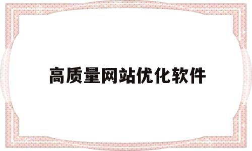 高质量网站优化软件(网站优化app)