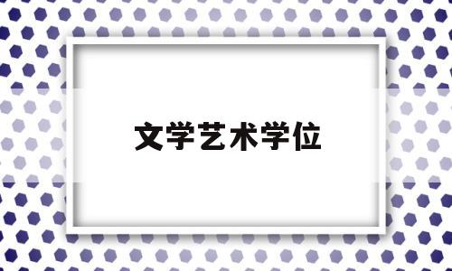 文学艺术学位(文学艺术学位有哪些)