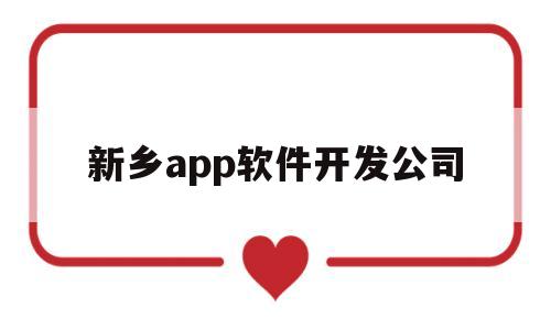 新乡app软件开发公司(新乡app软件开发公司有哪些)