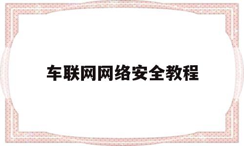 车联网网络安全教程(车联网网络安全教程图片)