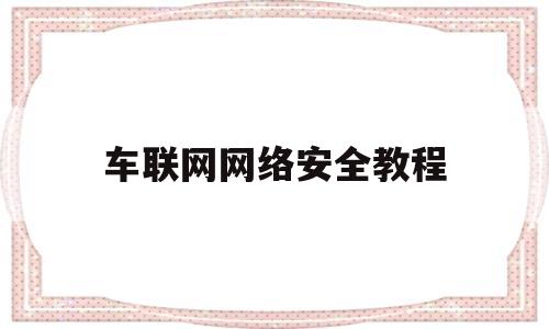 车联网网络安全教程(车联网网络安全教程图片)