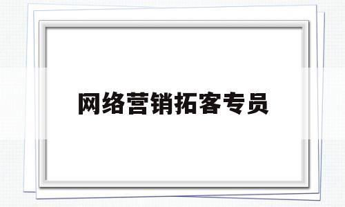 网络营销拓客专员(网络拓客系统)