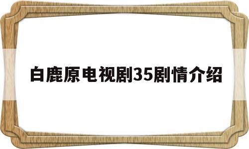 白鹿原电视剧35剧情介绍(白鹿原电视剧剧情介绍详细)