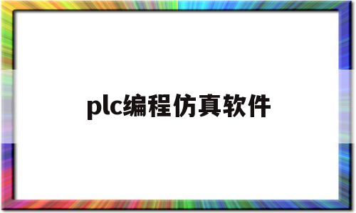 plc编程仿真软件(plc编程仿真软件下载)