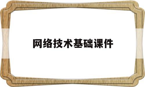 网络技术基础课件(网络技术基础课程概况)