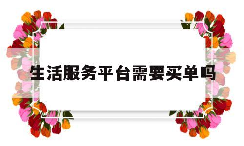 生活服务平台需要买单吗(生活服务平台名称大全)