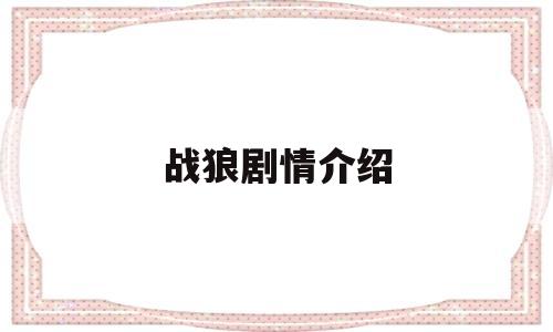 战狼剧情介绍(战狼剧情介绍文字版)