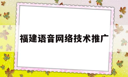 福建语音网络技术推广(福建语音包)