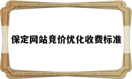 保定网站竞价优化收费标准(保定百度seo网站优化)