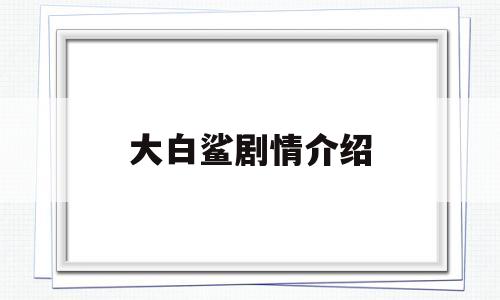 大白鲨剧情介绍(大白鲨 剧情)