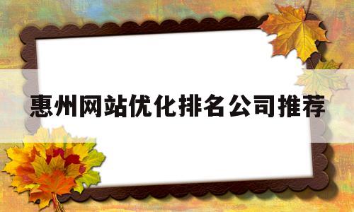 惠州网站优化排名公司推荐的简单介绍