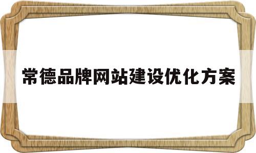 常德品牌网站建设优化方案(品牌网站建设哪里好)