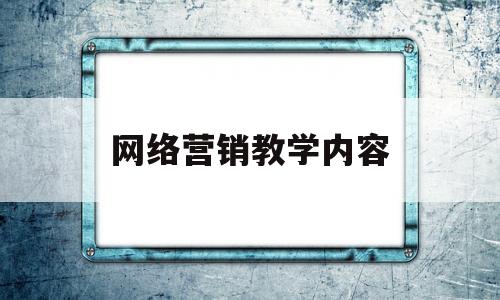 网络营销教学内容(网络营销基础知识教案)