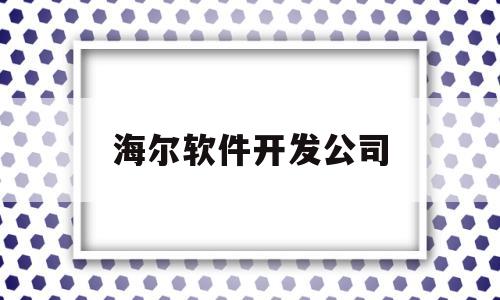 海尔软件开发公司(海尔软件开发公司地址)