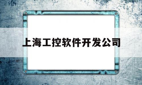 上海工控软件开发公司(上海工控自动化公司)