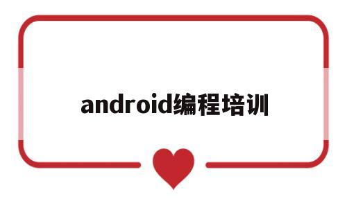 android编程培训(安卓编程自学)