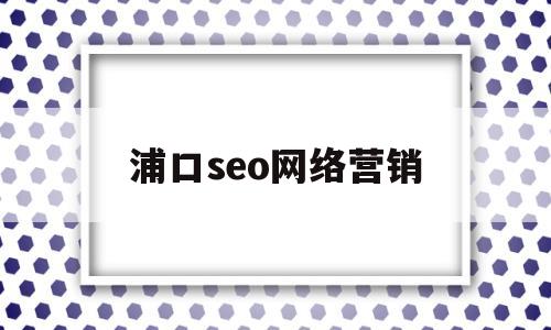 浦口seo网络营销(南京网络seo公司)