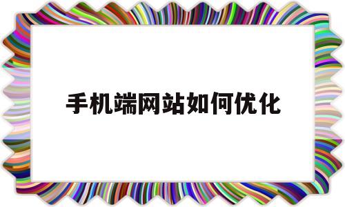 手机端网站如何优化(手机端网站如何优化下载)