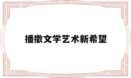 关于播撒文学艺术新希望的信息