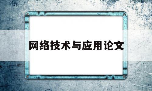 网络技术与应用论文(网络技术与应用是什么)