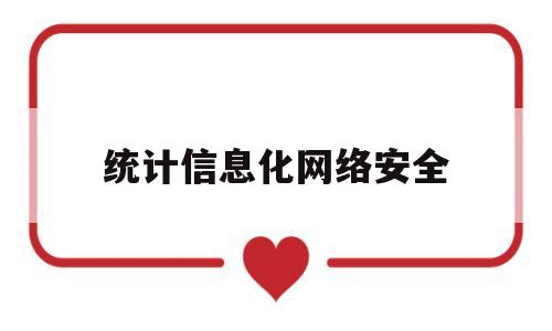 统计信息化网络安全(统计信息化建设工作内容)