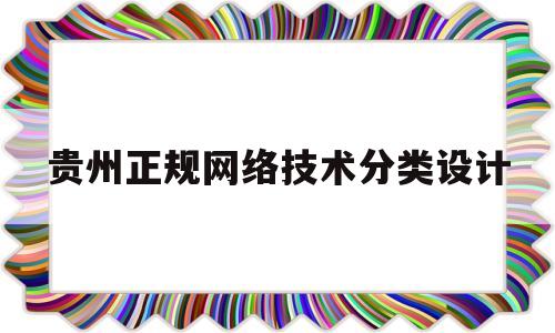 贵州正规网络技术分类设计(贵州网络学院网站)