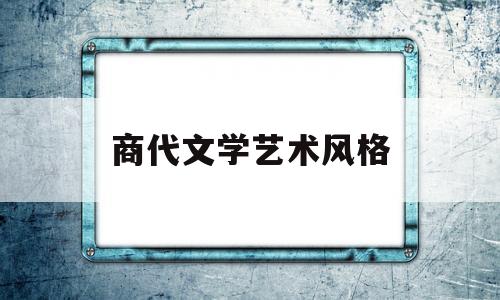 商代文学艺术风格(简述商代文化)