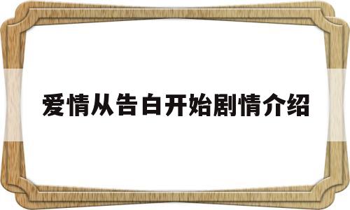 爱情从告白开始剧情介绍(爱情从告白开始分集剧情)
