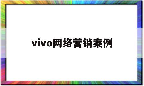 vivo网络营销案例(vivo手机网络营销策划方案)
