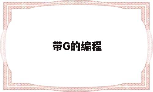 带G的编程(编程g1什么意思)