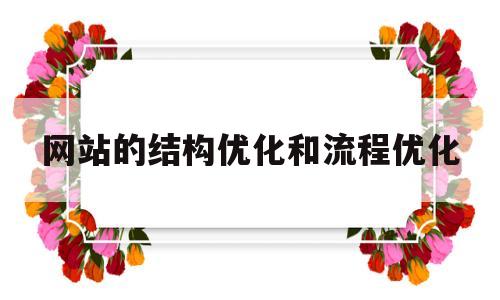 网站的结构优化和流程优化(优化网站结构需要达到的目的)