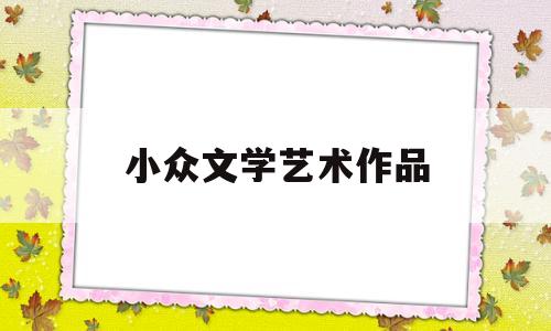 小众文学艺术作品(小众文学艺术作品名词解释)