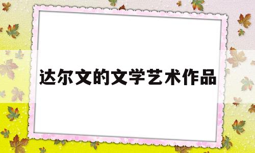 达尔文的文学艺术作品(达尔文的文学艺术作品包括)