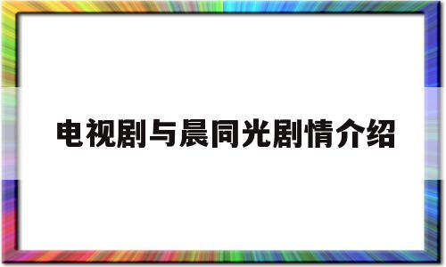 电视剧与晨同光剧情介绍的简单介绍