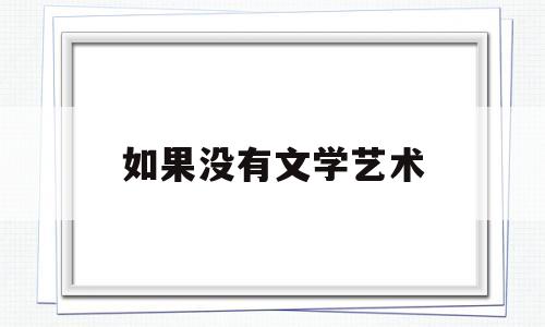 如果没有文学艺术(如果没有文学艺术 人生的乐趣)