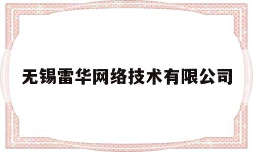 无锡雷华网络技术有限公司(无锡雷华网络技术有限公司生产的有线电机机顶盒品种)