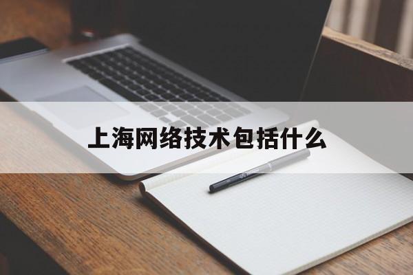 上海网络技术包括什么(上海网络工程学院)