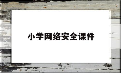 小学网络安全课件(小学网络安全优质课)