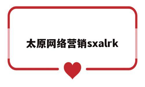 太原网络营销sxalrk(太原网络营销策略公司)
