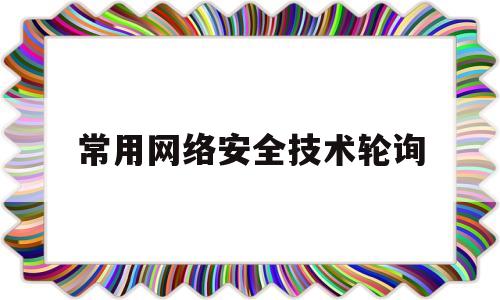 常用网络安全技术轮询(网络安全技术常用的关键技术)