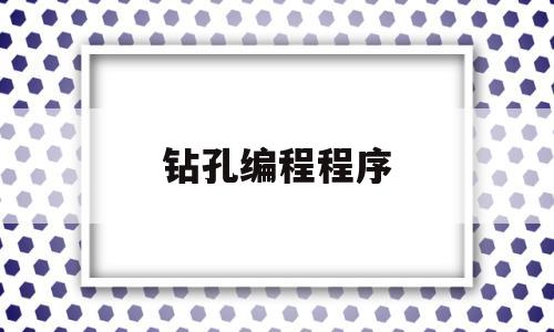 钻孔编程程序(钻孔编程程序是什么)