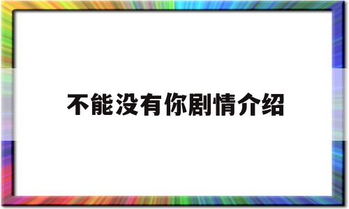 不能没有你剧情介绍(不能没有你剧情分集介绍)