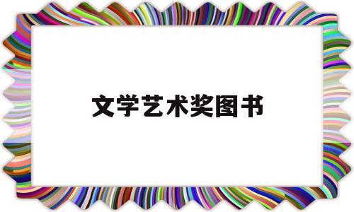 文学艺术奖图书(文学奖书单)