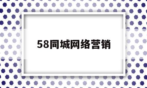 58同城网络营销(58同城网络营销策略分析)