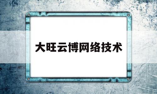 大旺云博网络技术(云博网络技术有限公司)