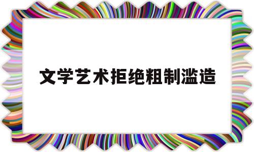 文学艺术拒绝粗制滥造(文学艺术拒绝粗制滥造的原因)