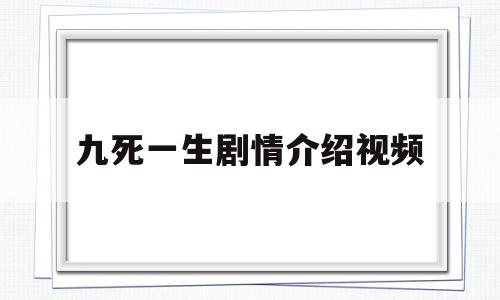 九死一生剧情介绍视频(九死一生 电视剧大结局剧情)