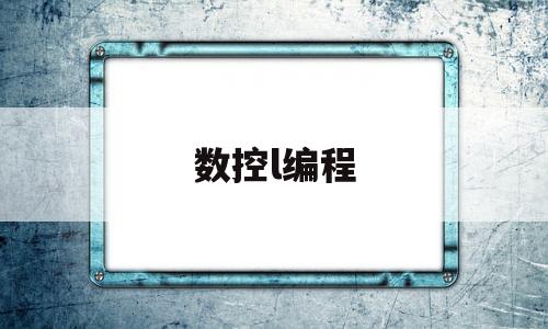 数控l编程(数控编程序)