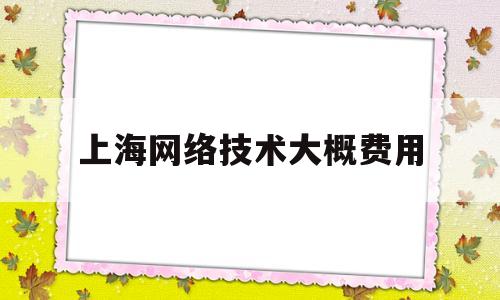 上海网络技术大概费用(上海网络工程师学校哪个好)