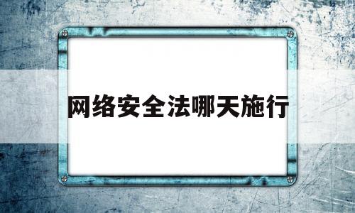 网络安全法哪天施行(网络安全法施行时间)